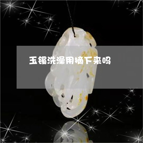 玉镯洗澡用摘下来吗/2023041385817