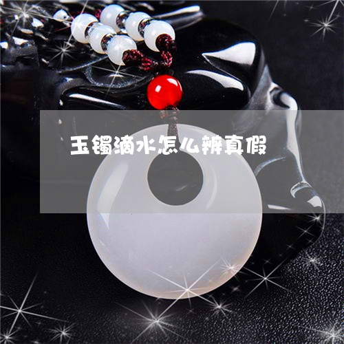 玉镯滴水怎么辨真假/2023041338489