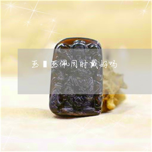 玉镯玉佩同时戴好吗/2023041386039 玉镯玉佩同时戴好吗/2023041386039