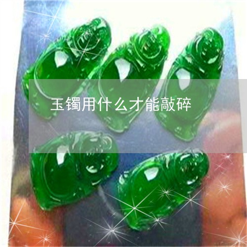 玉镯用什么才能敲碎/2023041363606