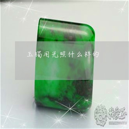 玉镯用光照什么样的/2023041394825 玉镯用光照什么样的/2023041394825
