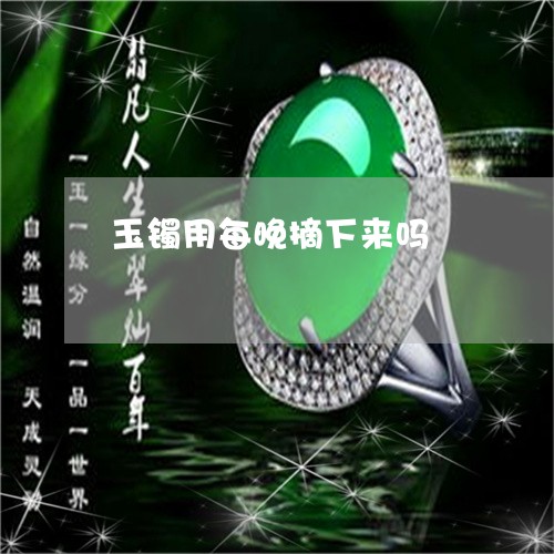 玉镯用每晚摘下来吗/2023041340572 玉镯用每晚摘下来吗/2023041340572