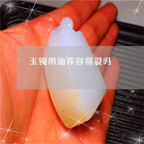 玉镯用油养容易裂吗/2023041360694 玉镯用油养容易裂吗/2023041360694