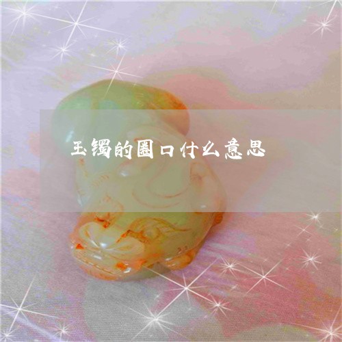 玉镯的圈口什么意思/2023041351583