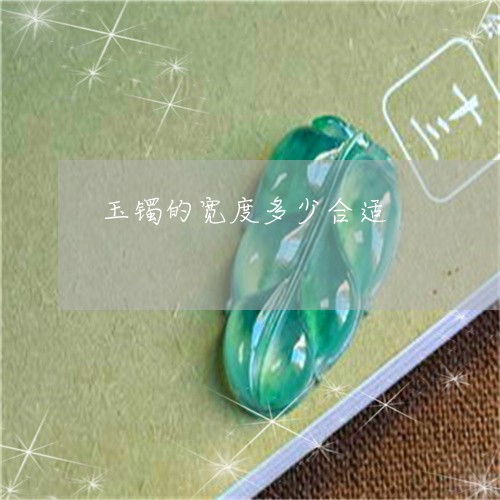 玉镯的宽度多少合适/2023041381513 玉镯的宽度多少合适/2023041381513
