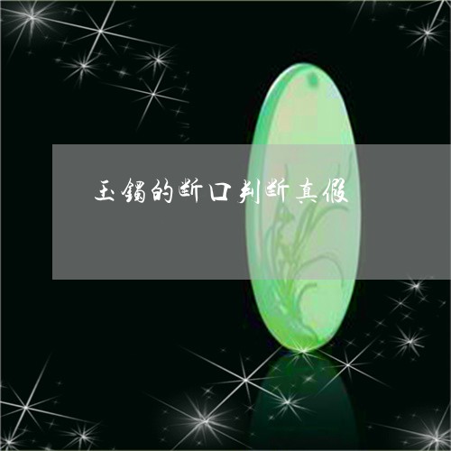 玉镯的断口判断真假/2023041342504