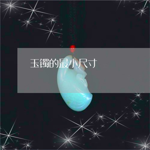 玉镯的最小尺寸/2023032997382 玉镯的最小尺寸/2023032997382