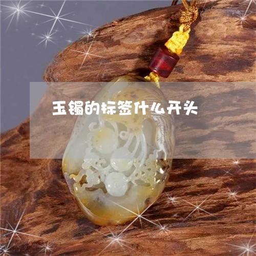 玉镯的标签什么开头/2023041356258 玉镯的标签什么开头/2023041356258