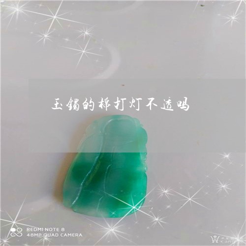 玉镯的棉打灯不透吗/2023041316958 玉镯的棉打灯不透吗/2023041316958
