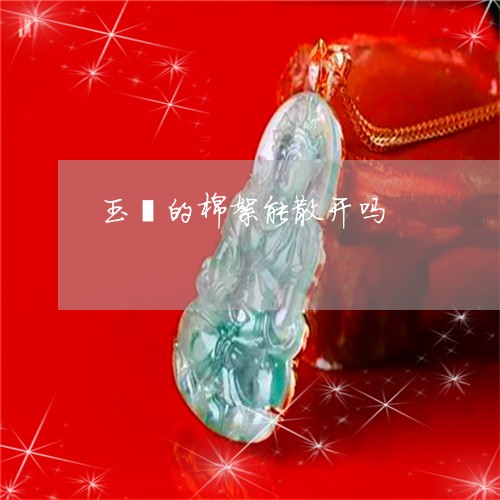 玉镯的棉絮能散开吗/2023041306160 玉镯的棉絮能散开吗/2023041306160