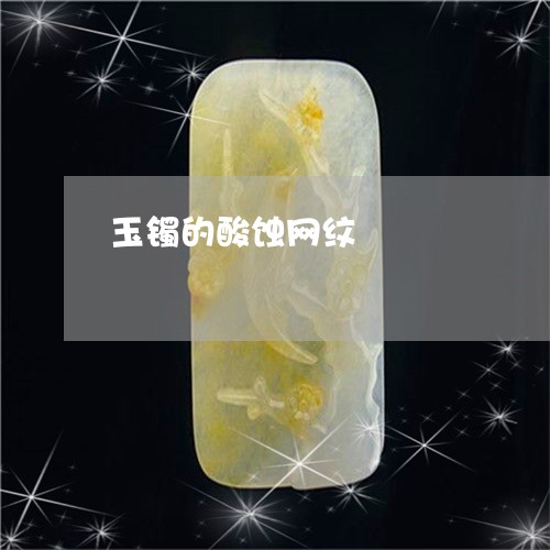 玉镯的酸蚀网纹/2023032938249 玉镯的酸蚀网纹/2023032938249