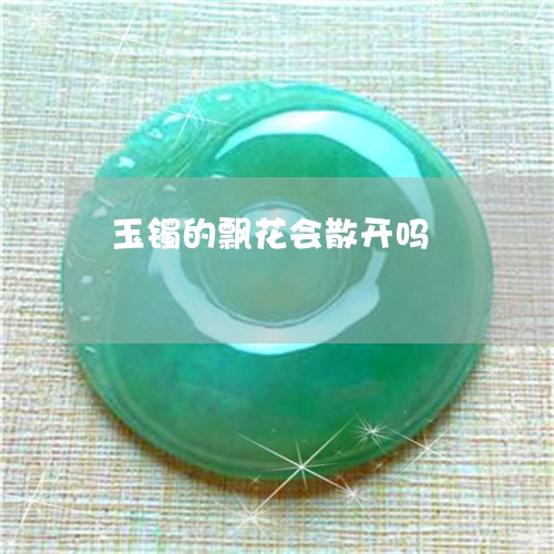 玉镯的飘花会散开吗/2023041351394