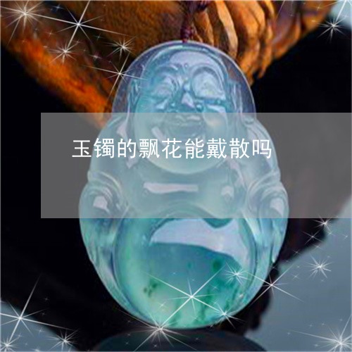 玉镯的飘花能戴散吗/2023041326259