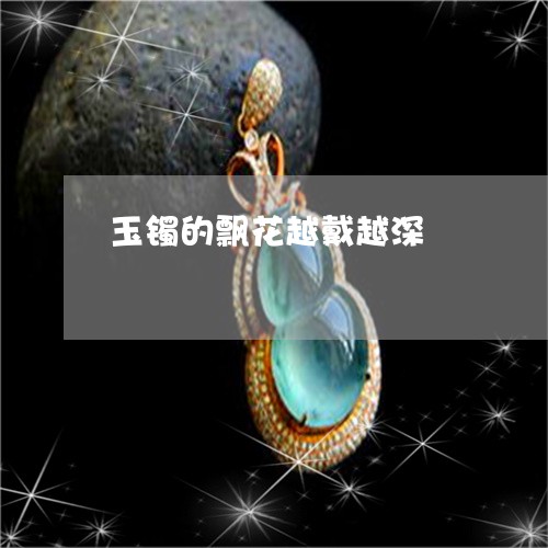 玉镯的飘花越戴越深/2023041372917