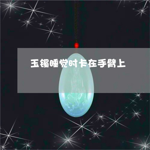 玉镯睡觉时卡在手臂上/2023021689595