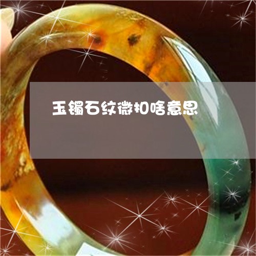 玉镯石纹微扣啥意思/2023041318040