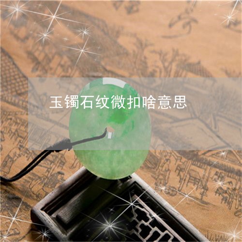 玉镯石纹微扣啥意思/2023041329259