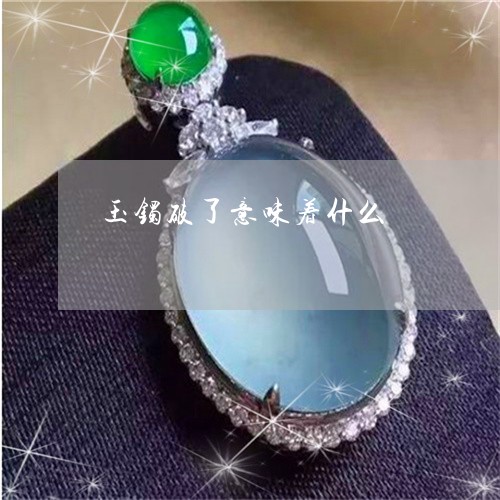 玉镯破了意味着什么/2023041394829