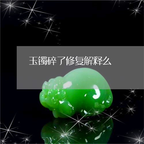 玉镯碎了修复解释么/2023041338482