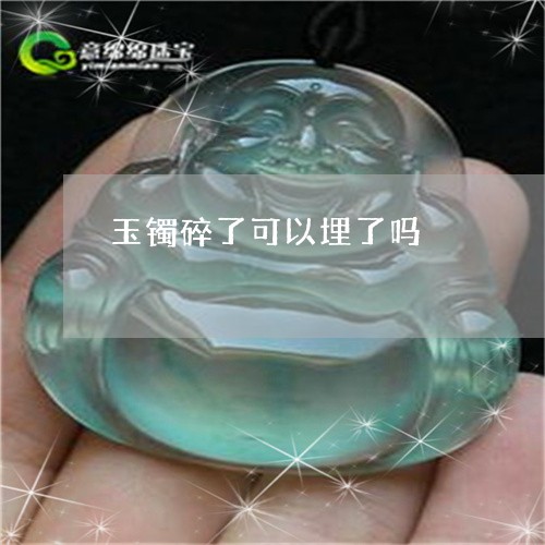 玉镯碎了可以埋了吗/2023041326159 玉镯碎了可以埋了吗/2023041326159