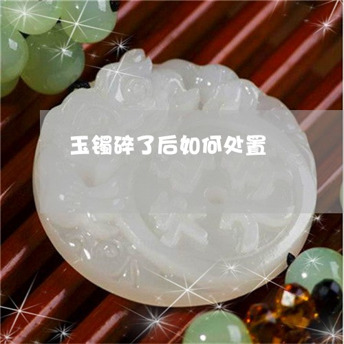玉镯碎了后如何处置/2023041381694 玉镯碎了后如何处置/2023041381694
