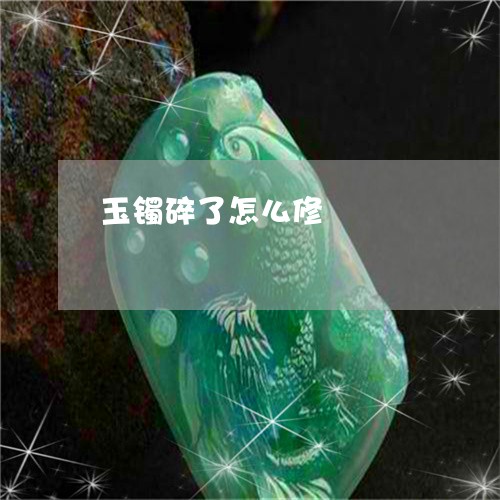 玉镯碎了怎么修/2023032991583 玉镯碎了怎么修/2023032991583