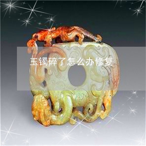 玉镯碎了怎么办修复/2023041342604
