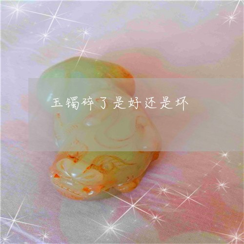 玉镯碎了是好还是坏/2023041360682 玉镯碎了是好还是坏/2023041360682