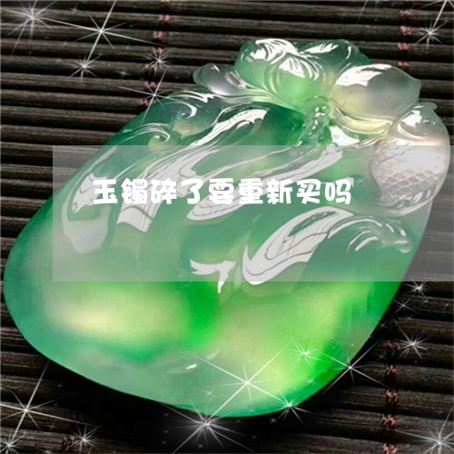 玉镯碎了要重新买吗/2023041304817 玉镯碎了要重新买吗/2023041304817