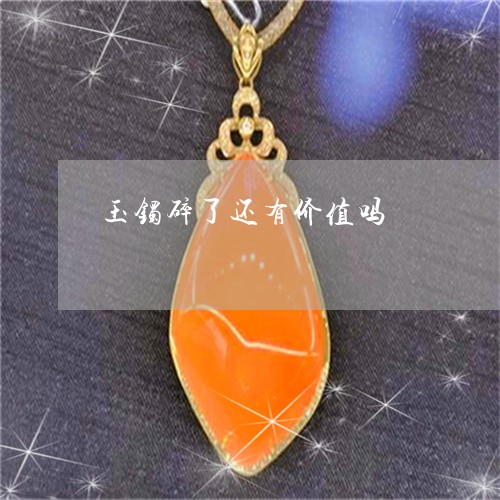玉镯碎了还有价值吗/2023041385969