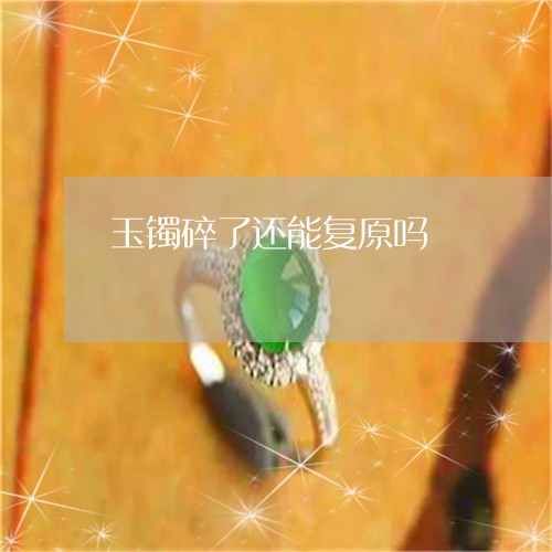 玉镯碎了还能复原吗/2023041351708 玉镯碎了还能复原吗/2023041351708