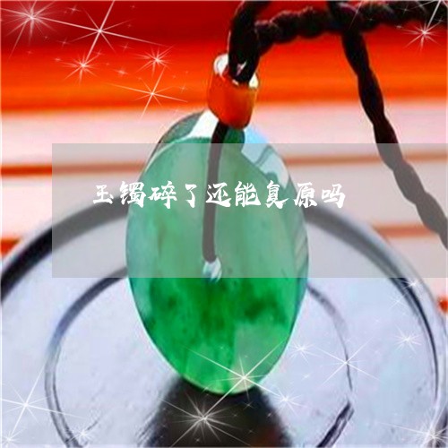 玉镯碎了还能复原吗/2023041387168 玉镯碎了还能复原吗/2023041387168