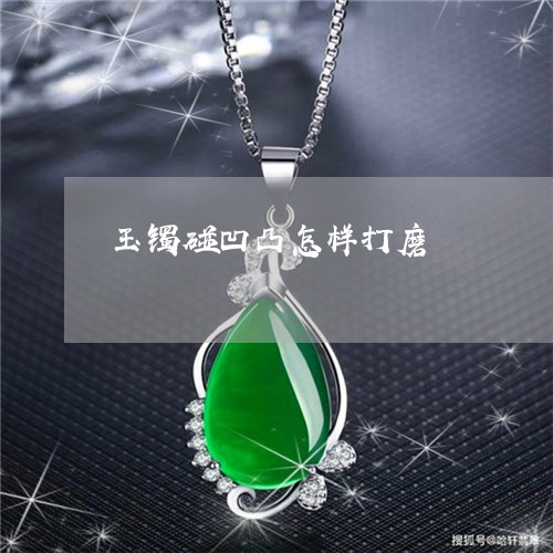 玉镯碰凹凸怎样打磨/2023041362604 玉镯碰凹凸怎样打磨/2023041362604