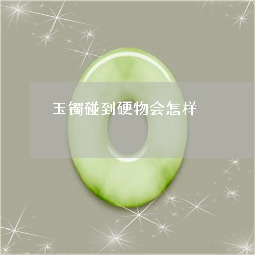 玉镯碰到硬物会怎样/2023041348269
