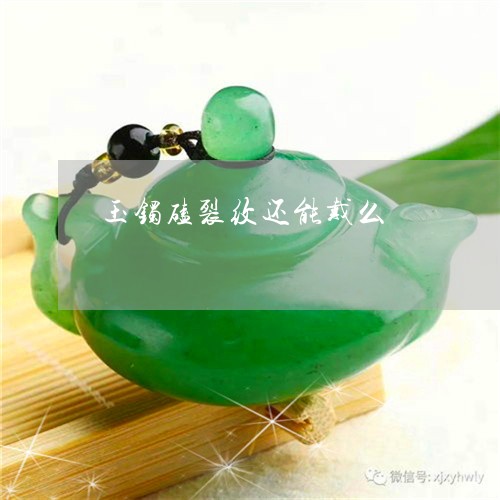 玉镯磕裂纹还能戴么/2023041355247 玉镯磕裂纹还能戴么/2023041355247
