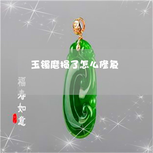 玉镯磨损了怎么修复/2023041306238 玉镯磨损了怎么修复/2023041306238