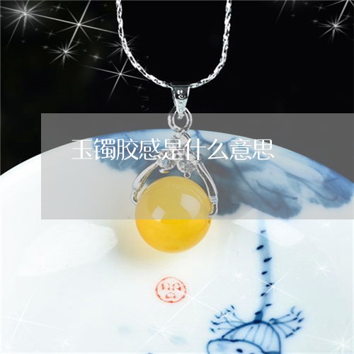 玉镯胶感是什么意思/2023041352705
