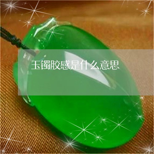 玉镯胶感是什么意思/2023041386240