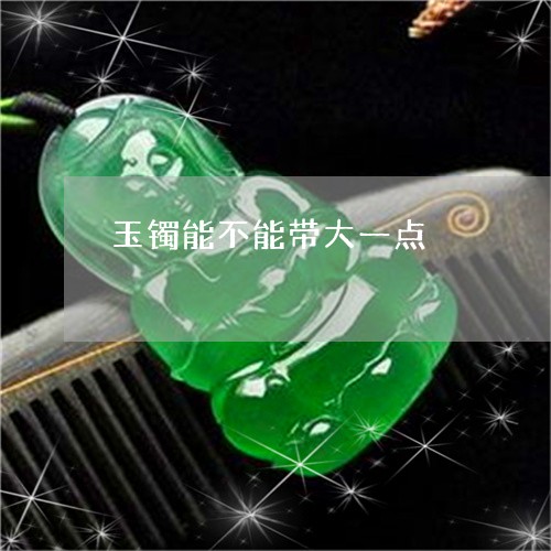 玉镯能不能带大一点/2023041304856 玉镯能不能带大一点/2023041304856