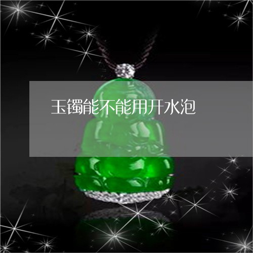 玉镯能不能用开水泡/2023041361473