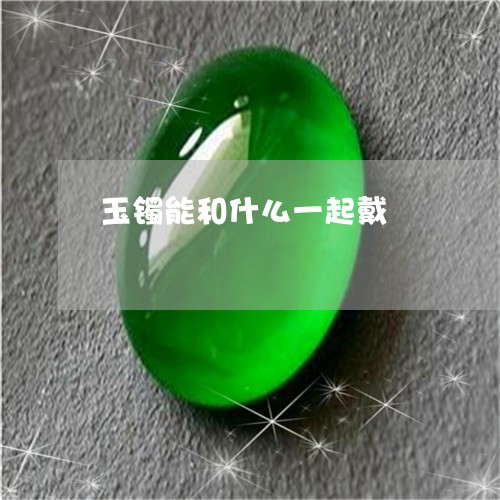 玉镯能和什么一起戴/2023041351613 玉镯能和什么一起戴/2023041351613