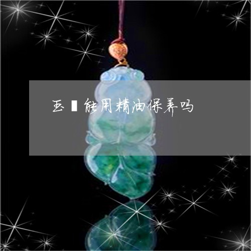 玉镯能用精油保养吗/2023041327382