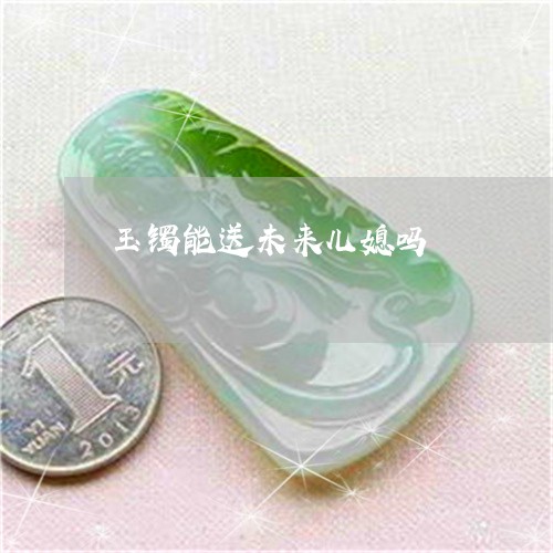 玉镯能送未来儿媳吗/2023041394057 玉镯能送未来儿媳吗/2023041394057