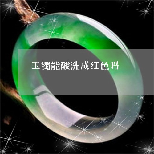 玉镯能酸洗成红色吗/2023041381604 玉镯能酸洗成红色吗/2023041381604