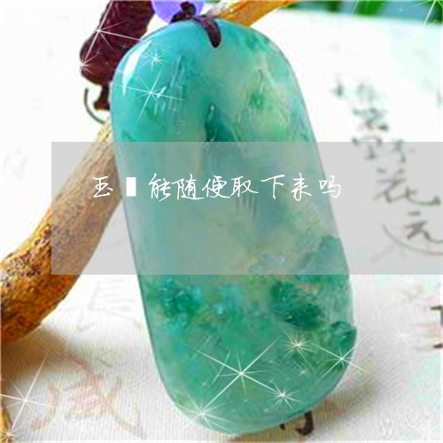 玉镯能随便取下来吗/2023041361415 玉镯能随便取下来吗/2023041361415