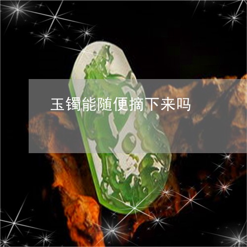 玉镯能随便摘下来吗/2023041350683