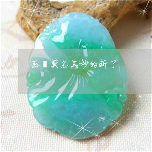 玉镯莫名其妙的断了/2023041380715