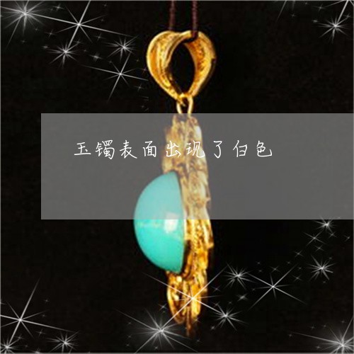 玉镯表面出现了白色/2023041360604