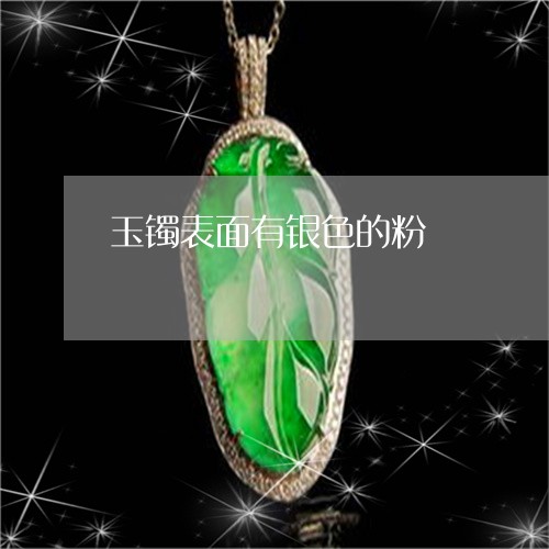 玉镯表面有银色的粉/2023041339270