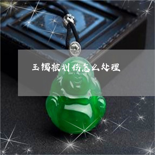 玉镯被划伤怎么处理/2023041373717